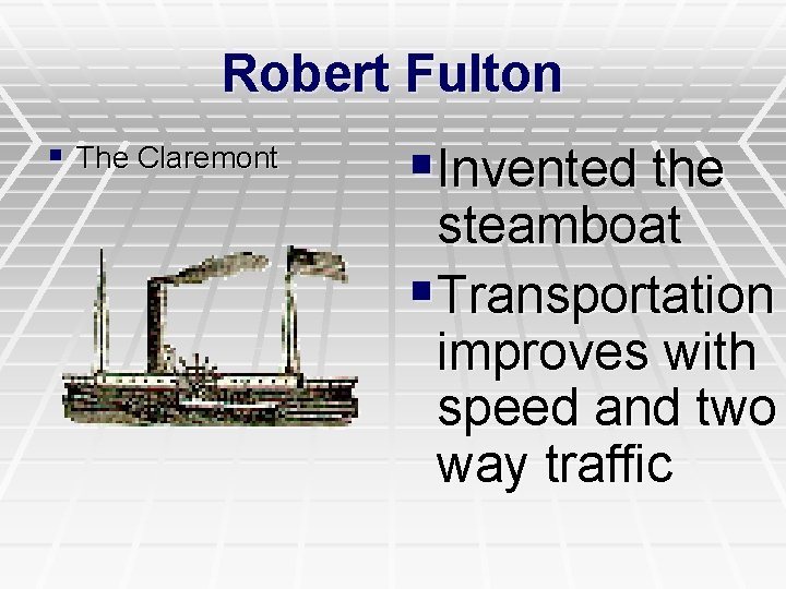 Robert Fulton § The Claremont §Invented the steamboat §Transportation improves with speed and two