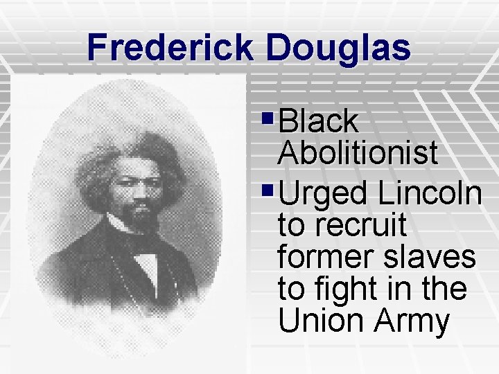 Frederick Douglas §Black Abolitionist §Urged Lincoln to recruit former slaves to fight in the