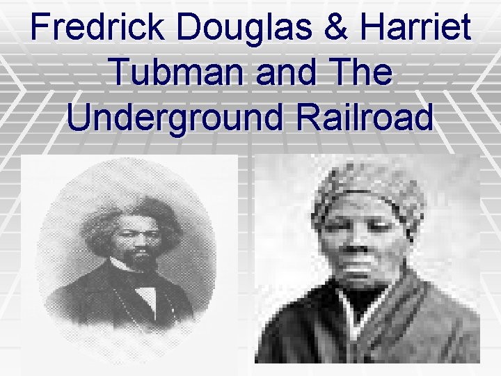 Fredrick Douglas & Harriet Tubman and The Underground Railroad 