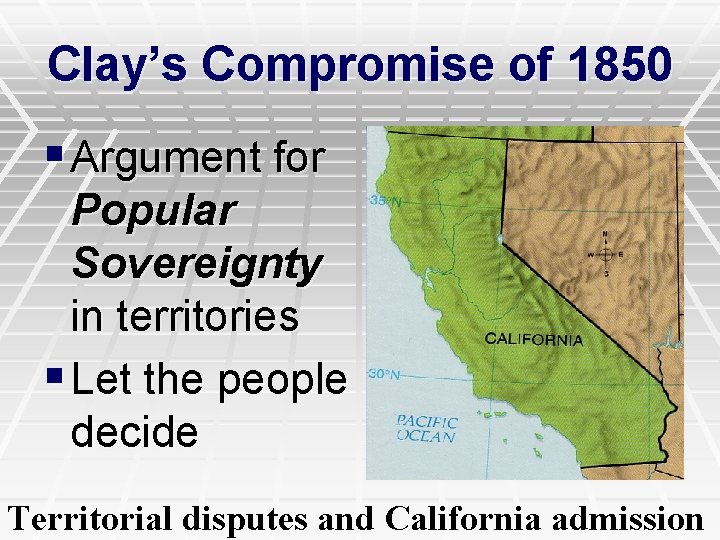 Clay’s Compromise of 1850 § Argument for Popular Sovereignty in territories § Let the