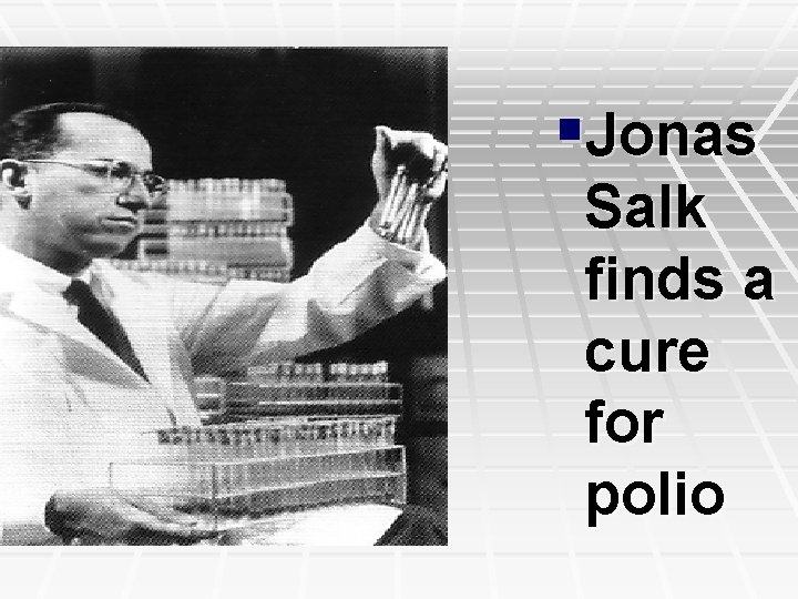 §Jonas Salk finds a cure for polio 