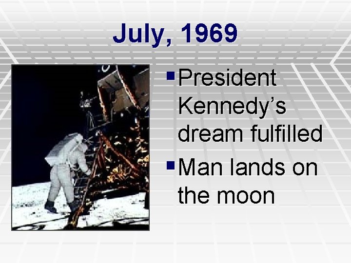 July, 1969 §President Kennedy’s dream fulfilled §Man lands on the moon 