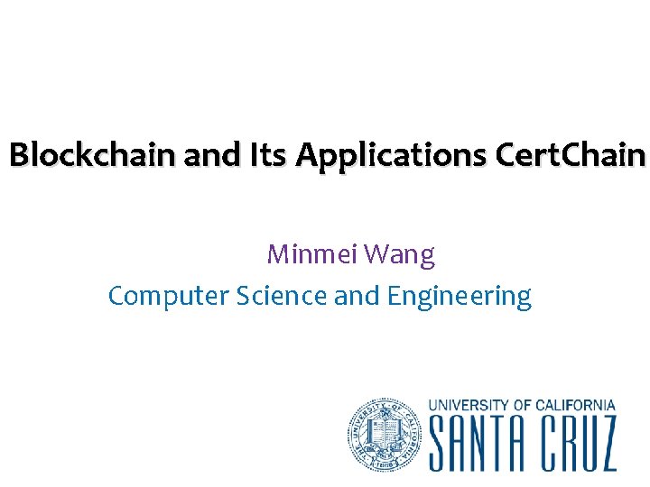 Blockchain and Its Applications Cert. Chain Minmei Wang Computer Science and Engineering 