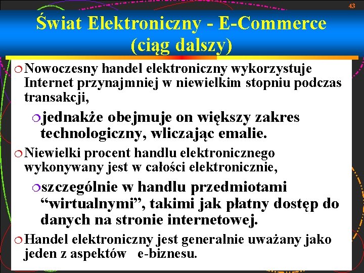 43 Świat Elektroniczny - E-Commerce (ciąg dalszy) Nowoczesny handel elektroniczny wykorzystuje Internet przynajmniej w
