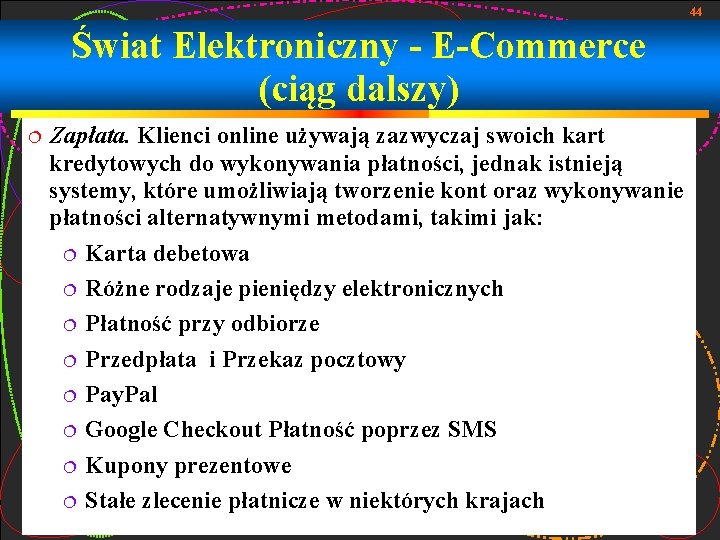 44 Świat Elektroniczny - E-Commerce (ciąg dalszy) Zapłata. Klienci online używają zazwyczaj swoich kart