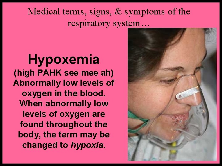 Medical terms, signs, & symptoms of the respiratory system… Hypoxemia (high PAHK see mee