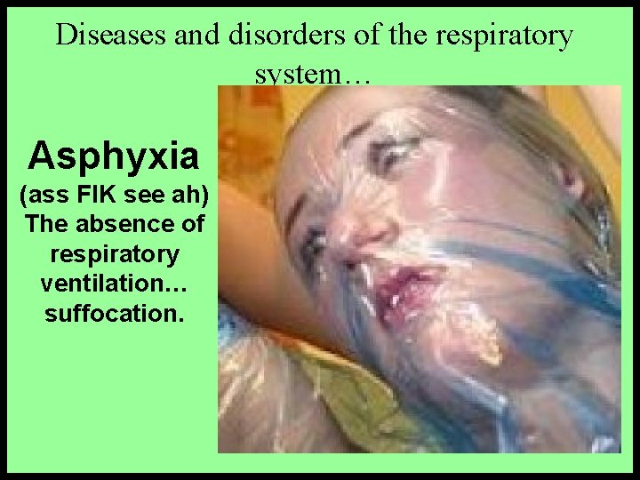 Diseases and disorders of the respiratory system… Asphyxia (ass FIK see ah) The absence