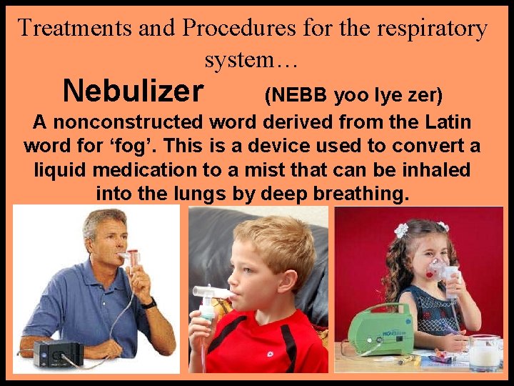 Treatments and Procedures for the respiratory system… Nebulizer (NEBB yoo lye zer) A nonconstructed