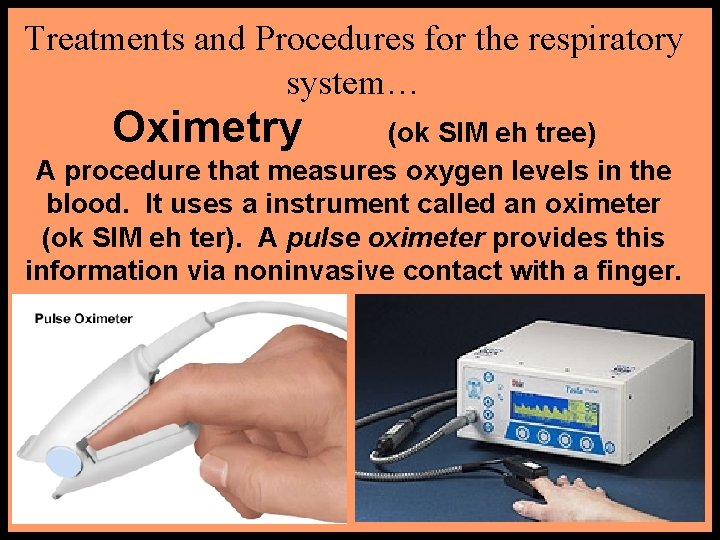 Treatments and Procedures for the respiratory system… Oximetry (ok SIM eh tree) A procedure