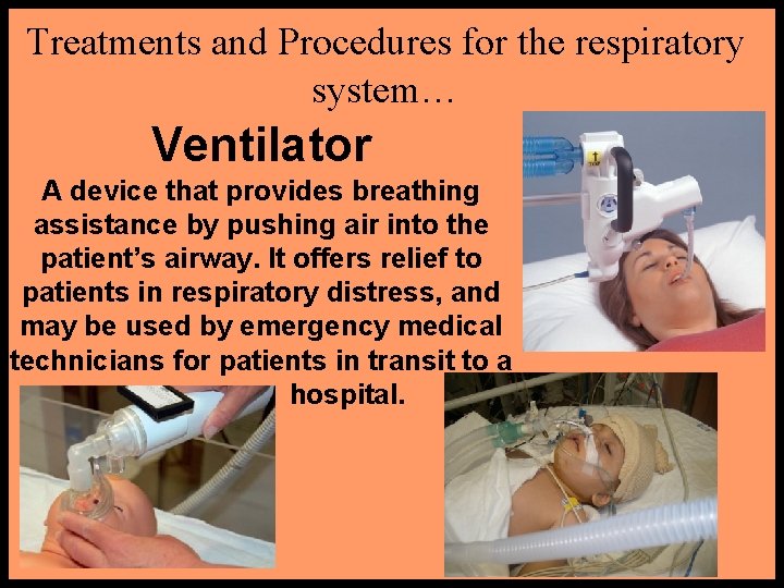 Treatments and Procedures for the respiratory system… Ventilator A device that provides breathing assistance