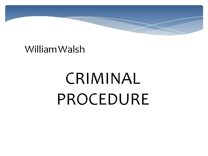 William Walsh CRIMINAL PROCEDURE 