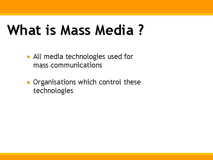 What is Mass Media ? All media technologies used for mass communications Organisations which