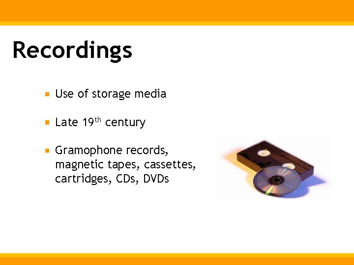 Recordings Use of storage media Late 19 th century Gramophone records, magnetic tapes, cassettes,