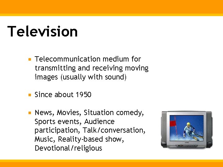 Television Telecommunication medium for transmitting and receiving moving images (usually with sound) Since about