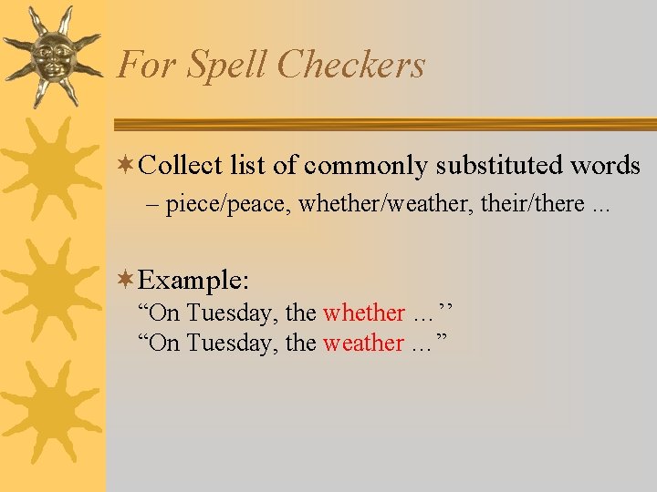 For Spell Checkers ¬Collect list of commonly substituted words – piece/peace, whether/weather, their/there. .