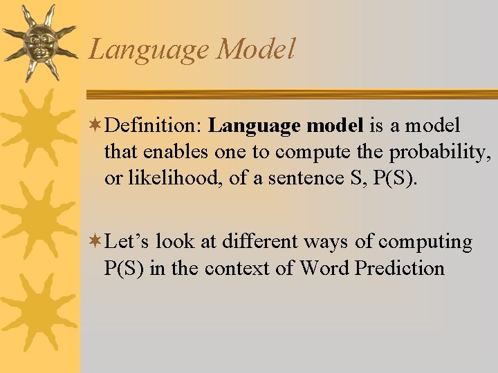 Language Model ¬Definition: Language model is a model that enables one to compute the
