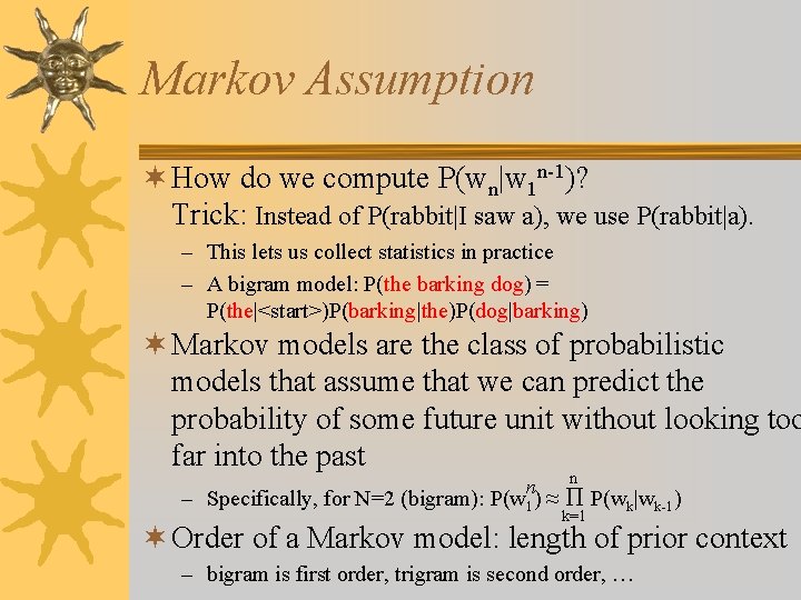 Markov Assumption ¬ How do we compute P(wn|w 1 n-1)? Trick: Instead of P(rabbit|I