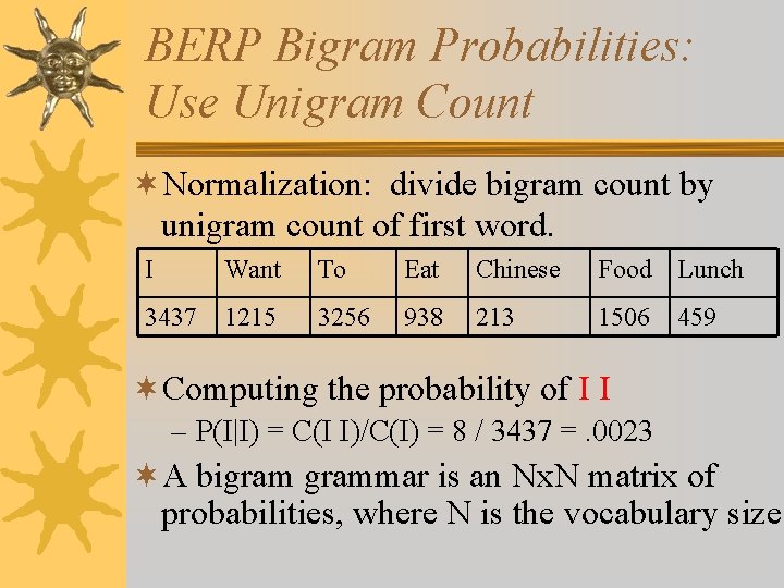 BERP Bigram Probabilities: Use Unigram Count ¬Normalization: divide bigram count by unigram count of