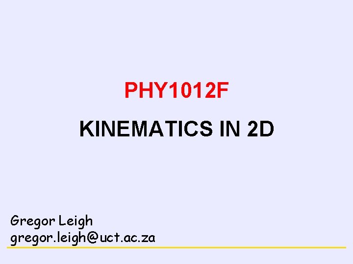 NEWTON’S LAWS PHY 1012 F KINEMATICS IN 2 D Gregor Leigh gregor. leigh@uct. ac.