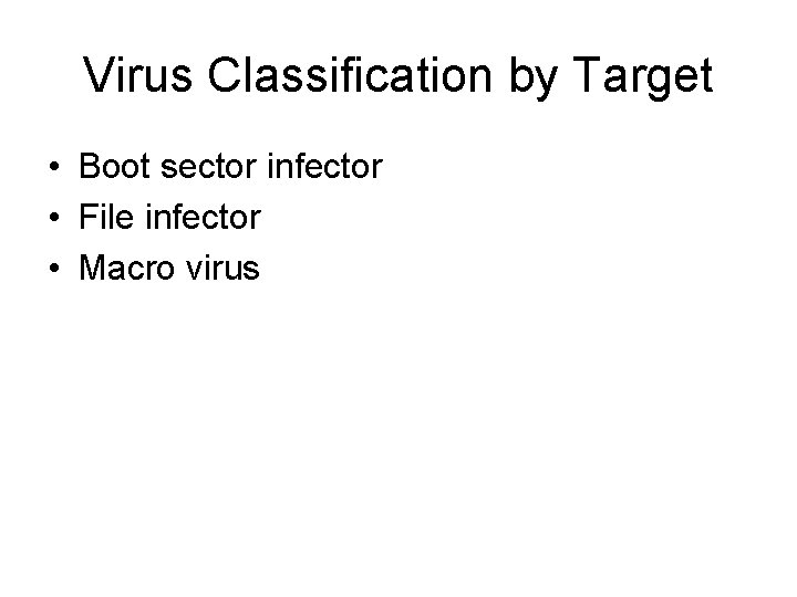 Virus Classification by Target • Boot sector infector • File infector • Macro virus