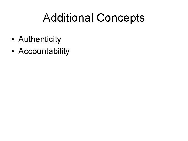 Additional Concepts • Authenticity • Accountability 