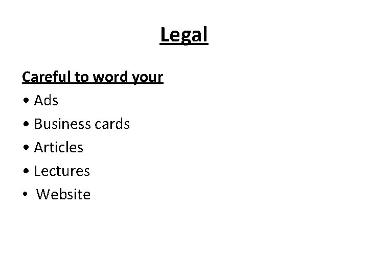Legal Careful to word your • Ads • Business cards • Articles • Lectures Legal Careful to word your • Ads • Business cards • Articles • Lectures