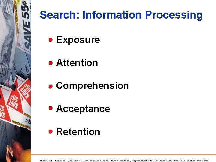 Search: Information Processing Exposure Attention Comprehension Acceptance Retention Blackwell, Miniard, and Engel, Consumer Behavior,