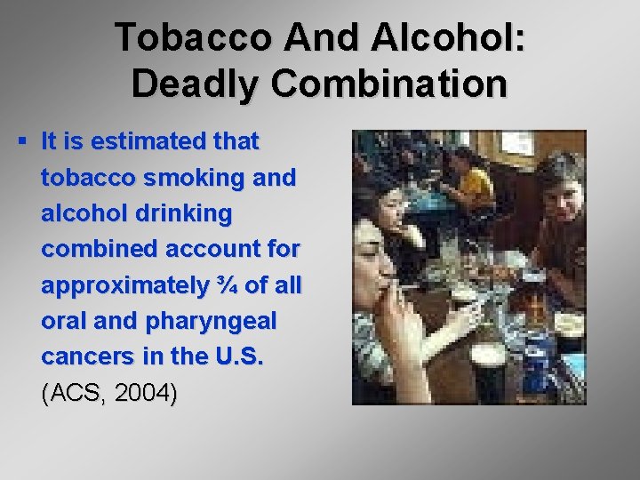 Tobacco And Alcohol: Deadly Combination § It is estimated that tobacco smoking and alcohol