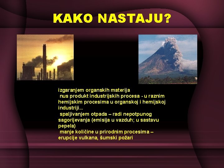 KAKO NASTAJU? izgaranjem organskih materija nus produkt industrijskih procesa - u raznim hemijskim procesima KAKO NASTAJU? izgaranjem organskih materija nus produkt industrijskih procesa - u raznim hemijskim procesima