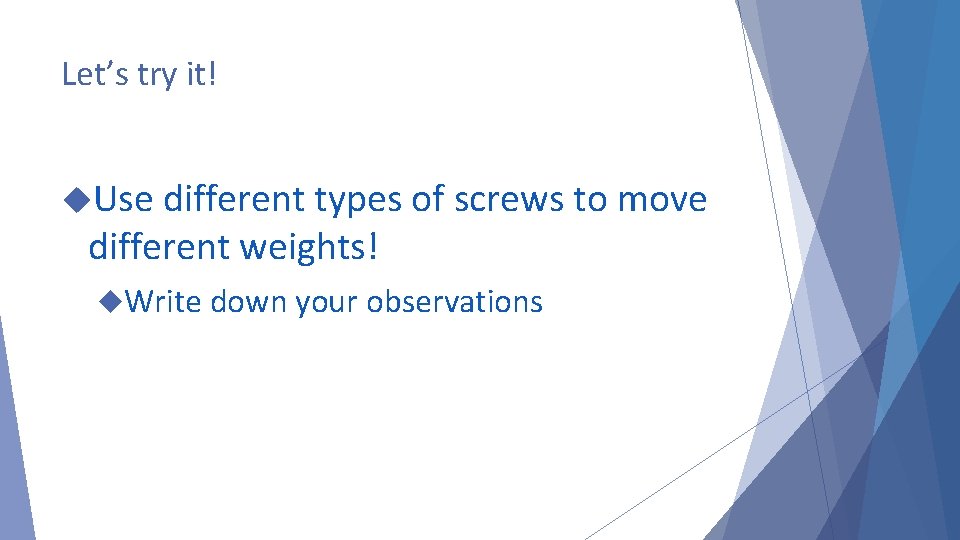 Let’s try it! Use different types of screws to move different weights! Write down