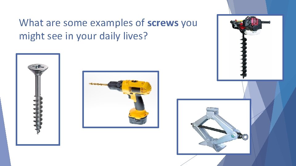 What are some examples of screws you might see in your daily lives? 