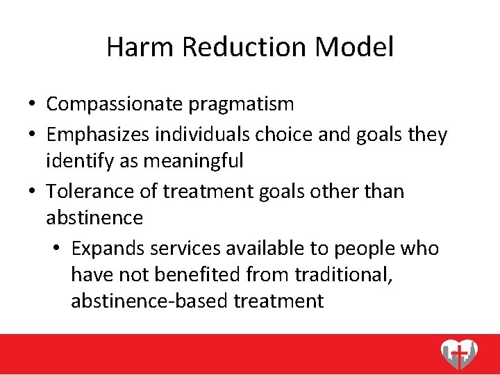 Harm Reduction Model • Compassionate pragmatism • Emphasizes individuals choice and goals they identify