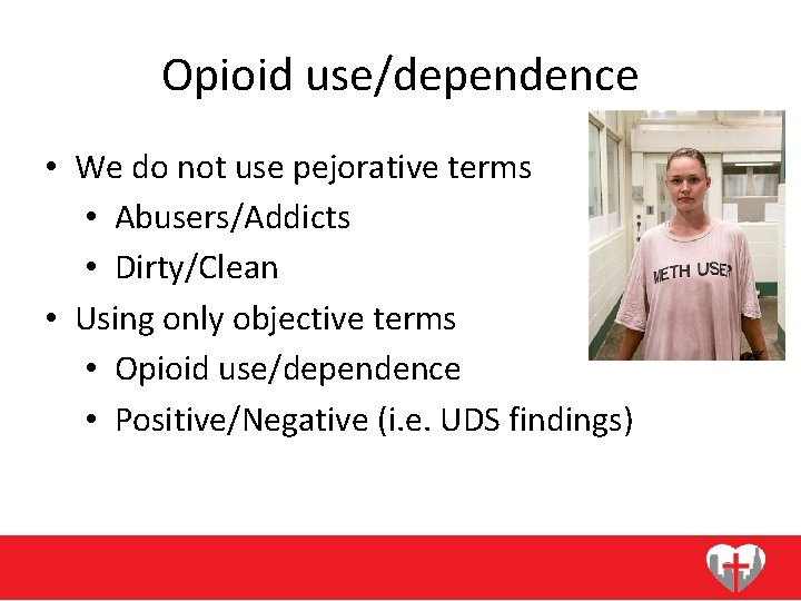Opioid use/dependence • We do not use pejorative terms • Abusers/Addicts • Dirty/Clean •