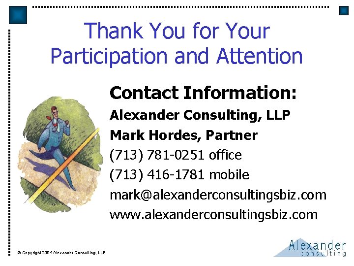 Thank You for Your Participation and Attention Contact Information: Alexander Consulting, LLP Mark Hordes,