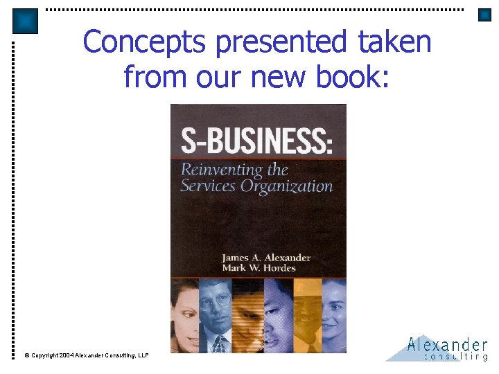 Concepts presented taken from our new book: © Copyright 2004 Alexander Consulting, LLP 