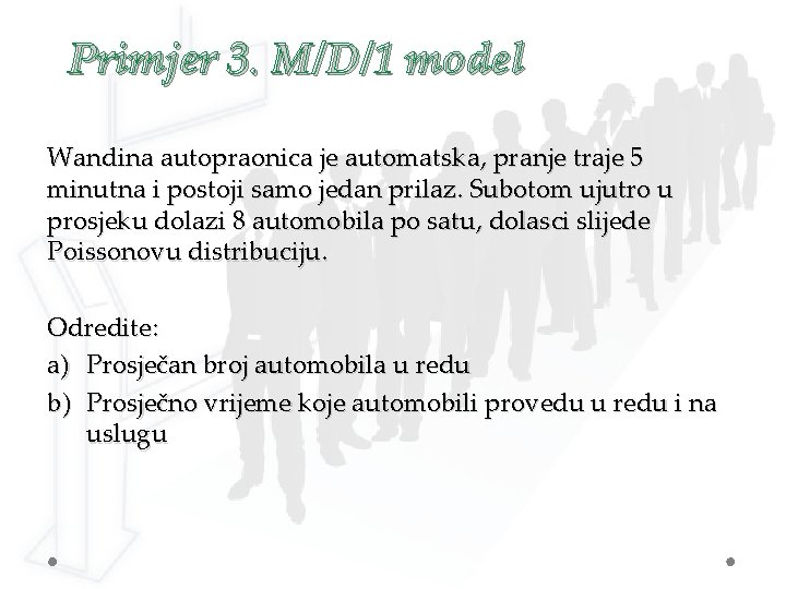 Primjer 3. M/D/1 model Wandina autopraonica je automatska, pranje traje 5 minutna i postoji