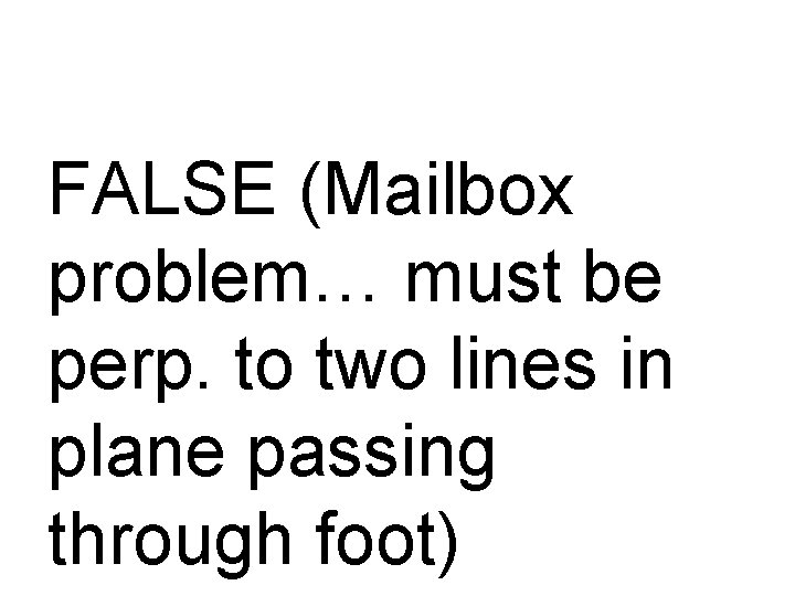 FALSE (Mailbox problem… must be perp. to two lines in plane passing through foot)