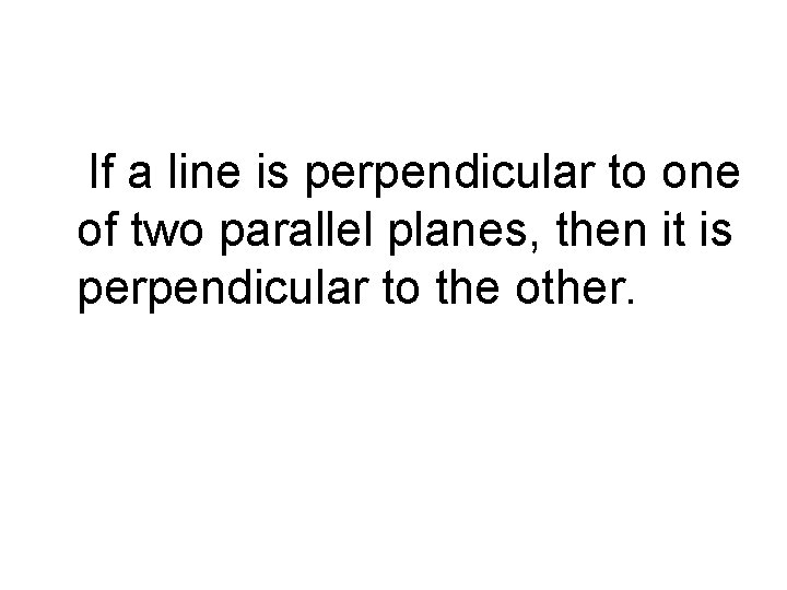 If a line is perpendicular to one of two parallel planes, then it is