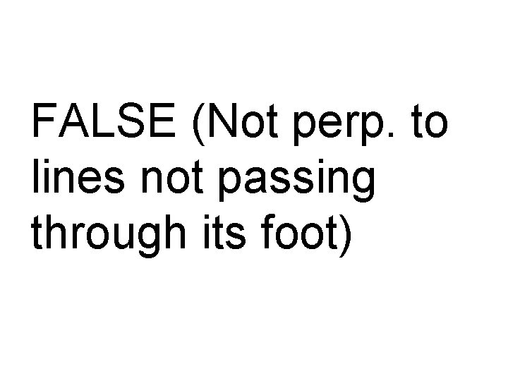 FALSE (Not perp. to lines not passing through its foot) 