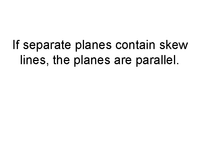 If separate planes contain skew lines, the planes are parallel. 