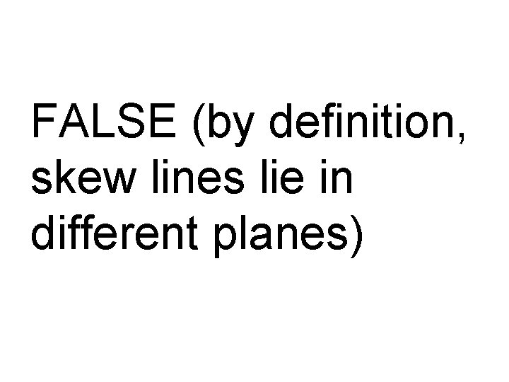 FALSE (by definition, skew lines lie in different planes) 