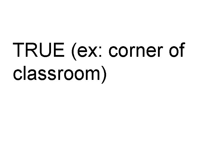 TRUE (ex: corner of classroom) 
