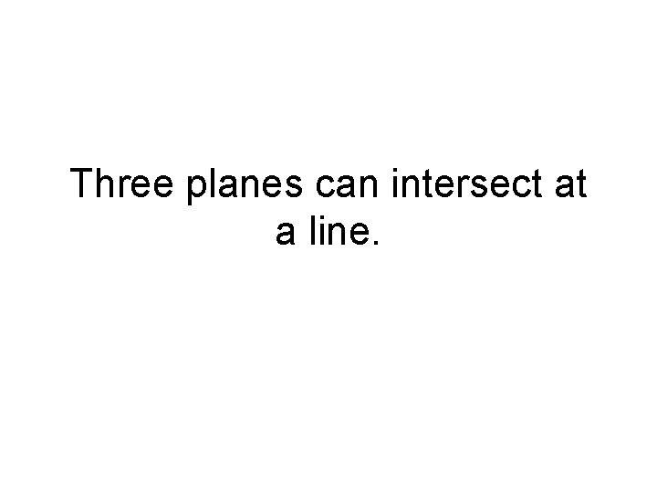 Three planes can intersect at a line. 