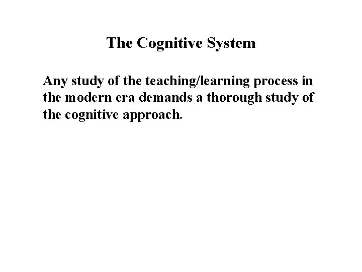 The Cognitive System Any study of the teaching/learning process in the modern era demands