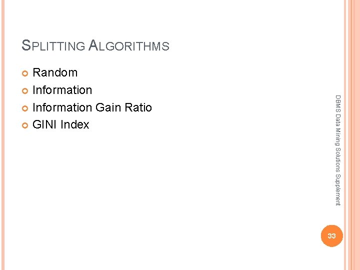 SPLITTING ALGORITHMS Random Information Gain Ratio GINI Index DBMS Data Mining Solutions Supplement 33 SPLITTING ALGORITHMS Random Information Gain Ratio GINI Index DBMS Data Mining Solutions Supplement 33