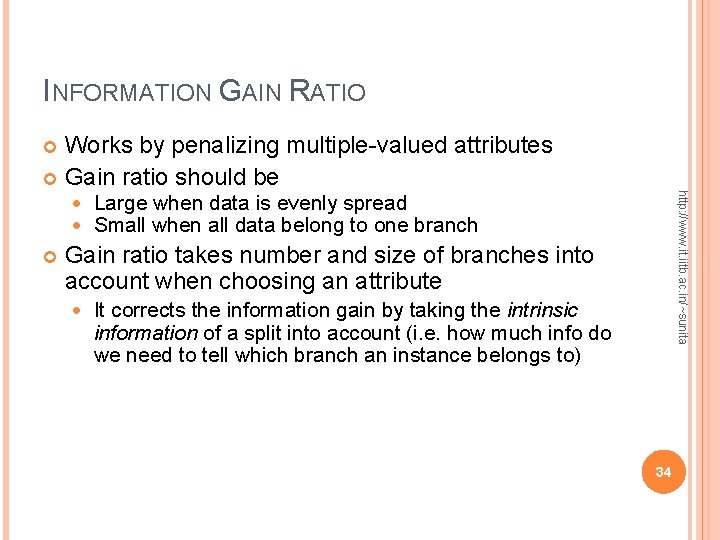INFORMATION GAIN RATIO Works by penalizing multiple-valued attributes Gain ratio should be http: //www. INFORMATION GAIN RATIO Works by penalizing multiple-valued attributes Gain ratio should be http: //www.