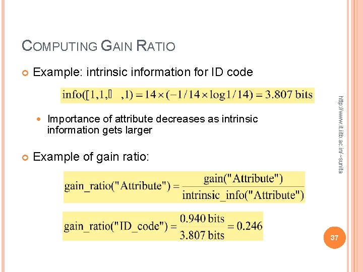 COMPUTING GAIN RATIO Example: intrinsic information for ID code Importance of attribute decreases as COMPUTING GAIN RATIO Example: intrinsic information for ID code Importance of attribute decreases as