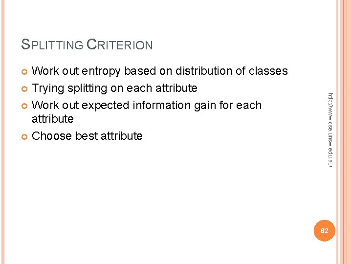 SPLITTING CRITERION Work out entropy based on distribution of classes Trying splitting on each SPLITTING CRITERION Work out entropy based on distribution of classes Trying splitting on each