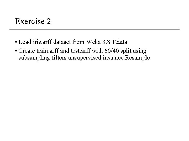 Exercise 2 • Load iris. arff dataset from Weka 3. 8. 1data • Create