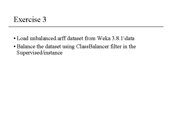 Exercise 3 • Load unbalanced. arff dataset from Weka 3. 8. 1data • Balance